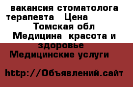вакансия стоматолога терапевта › Цена ­ 50 000 - Томская обл. Медицина, красота и здоровье » Медицинские услуги   